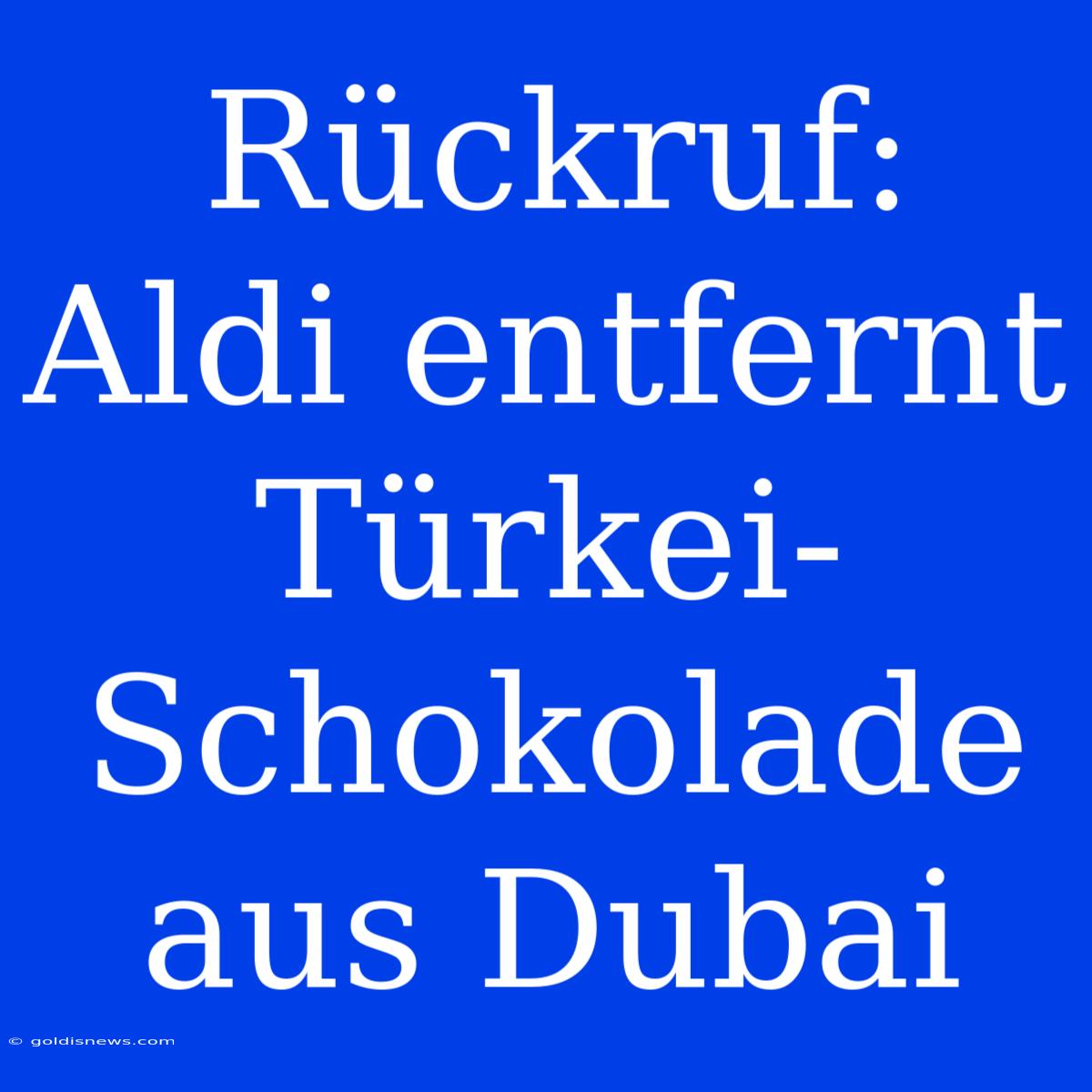 Rückruf: Aldi Entfernt Türkei-Schokolade Aus Dubai