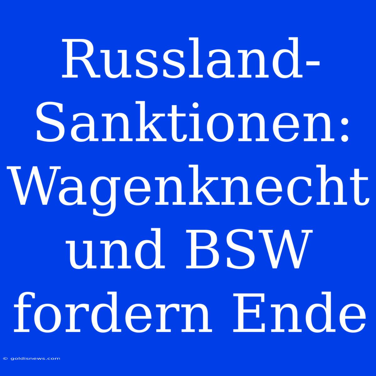 Russland-Sanktionen: Wagenknecht Und BSW Fordern Ende