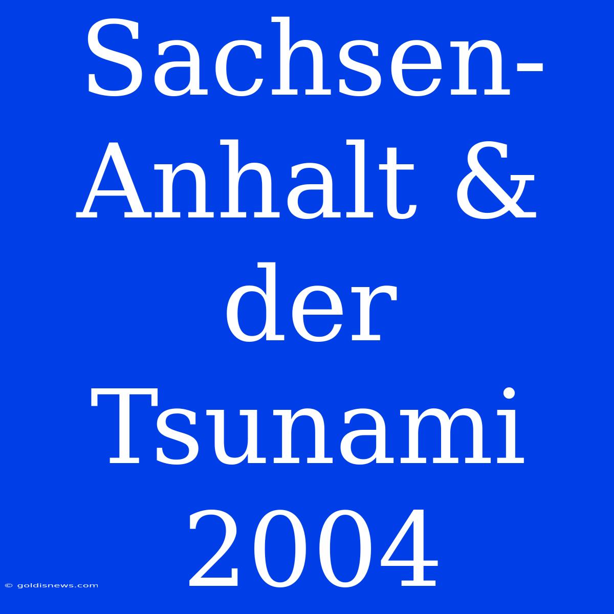 Sachsen-Anhalt & Der Tsunami 2004