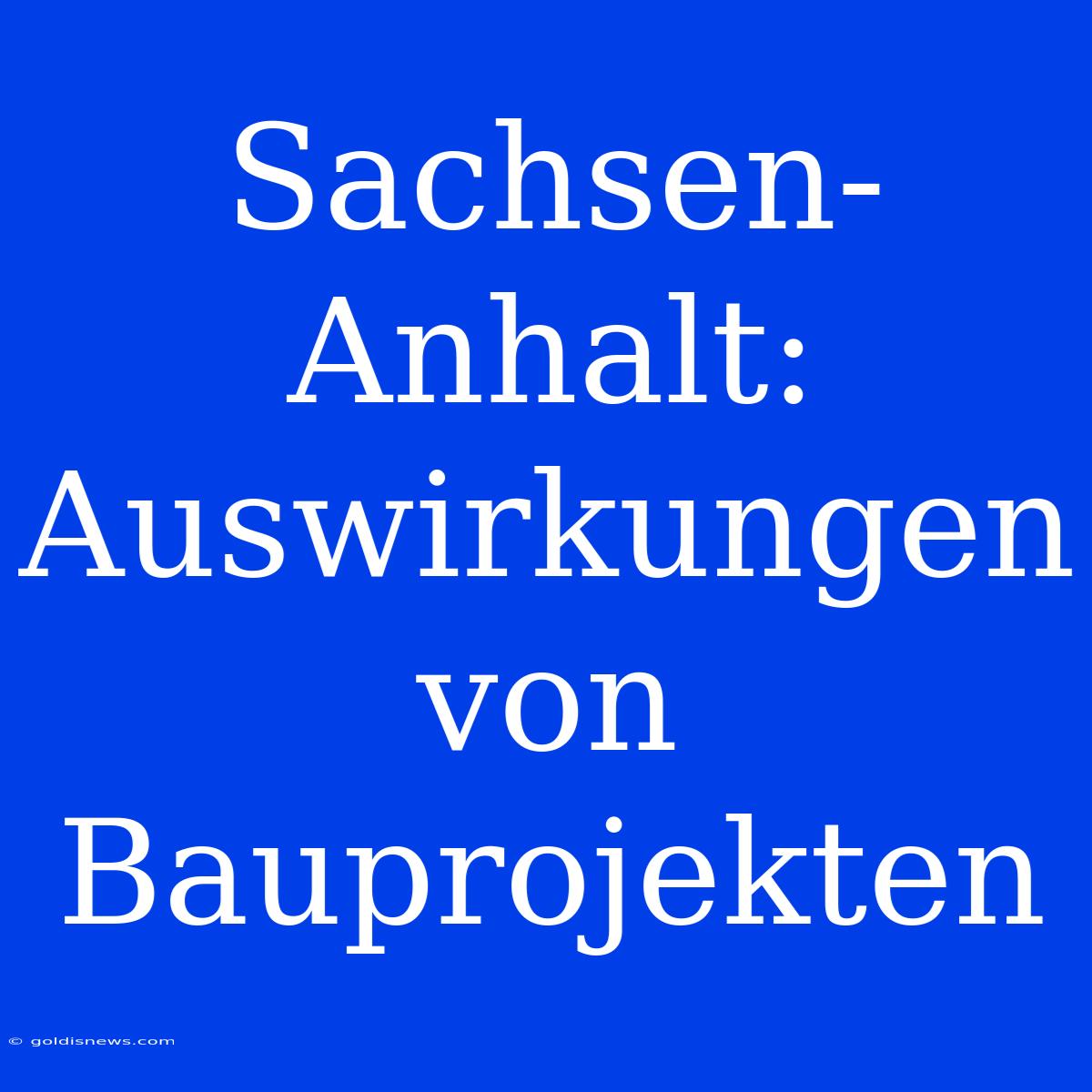 Sachsen-Anhalt: Auswirkungen Von Bauprojekten