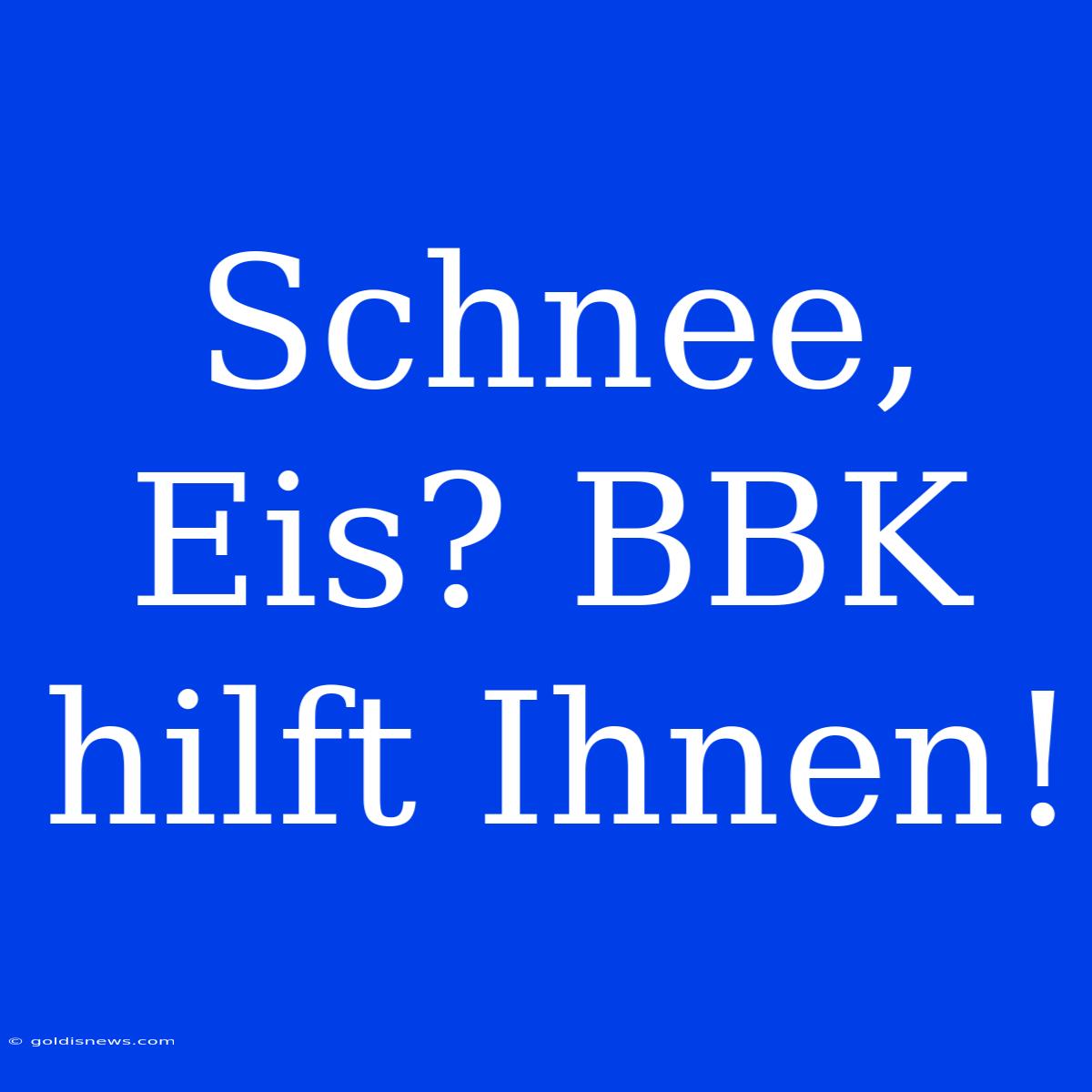 Schnee, Eis? BBK Hilft Ihnen!