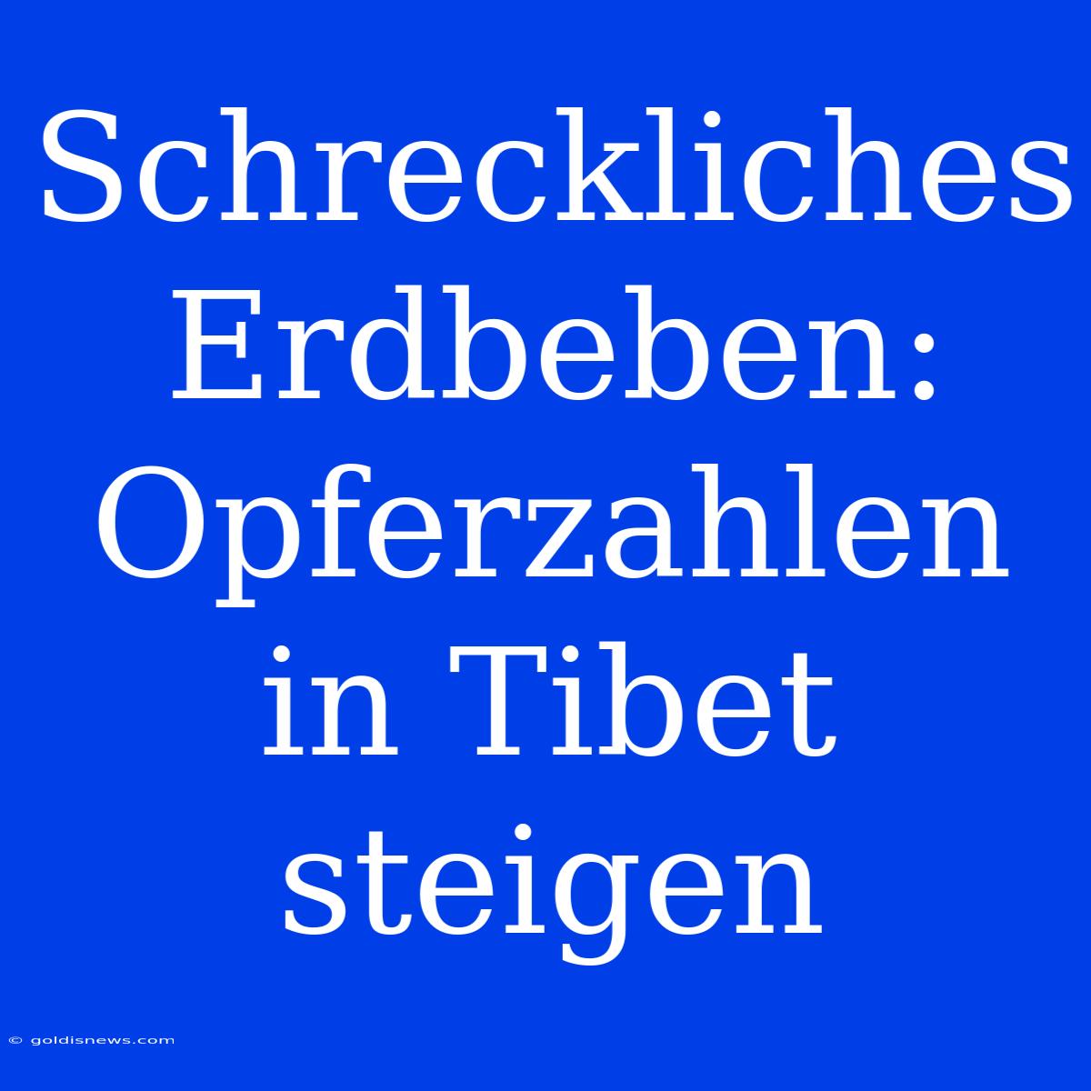 Schreckliches Erdbeben: Opferzahlen In Tibet Steigen