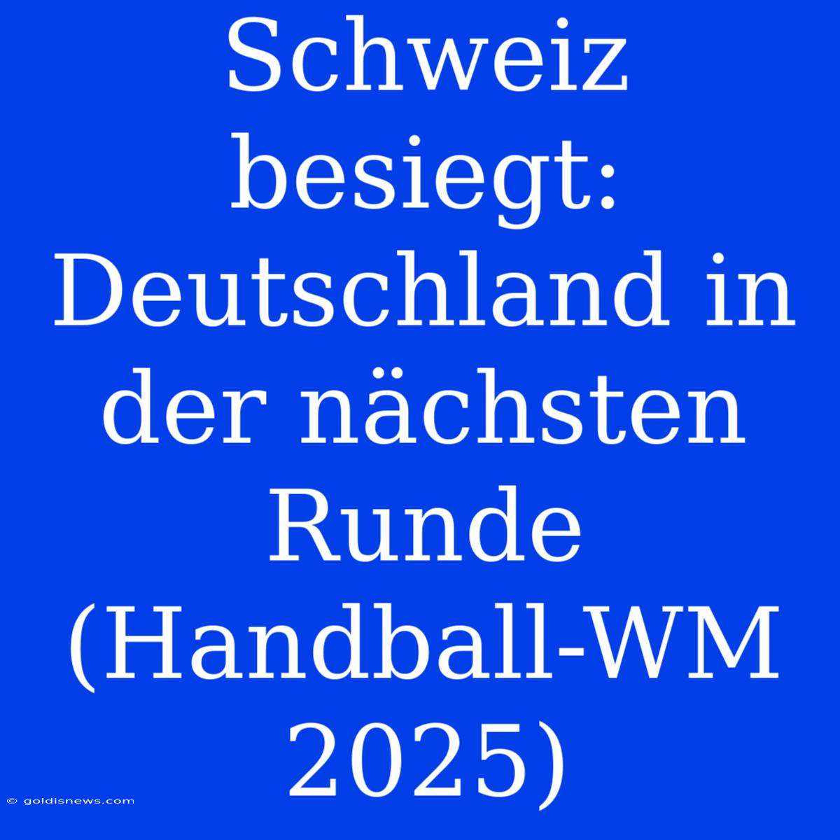 Schweiz Besiegt: Deutschland In Der Nächsten Runde (Handball-WM 2025)