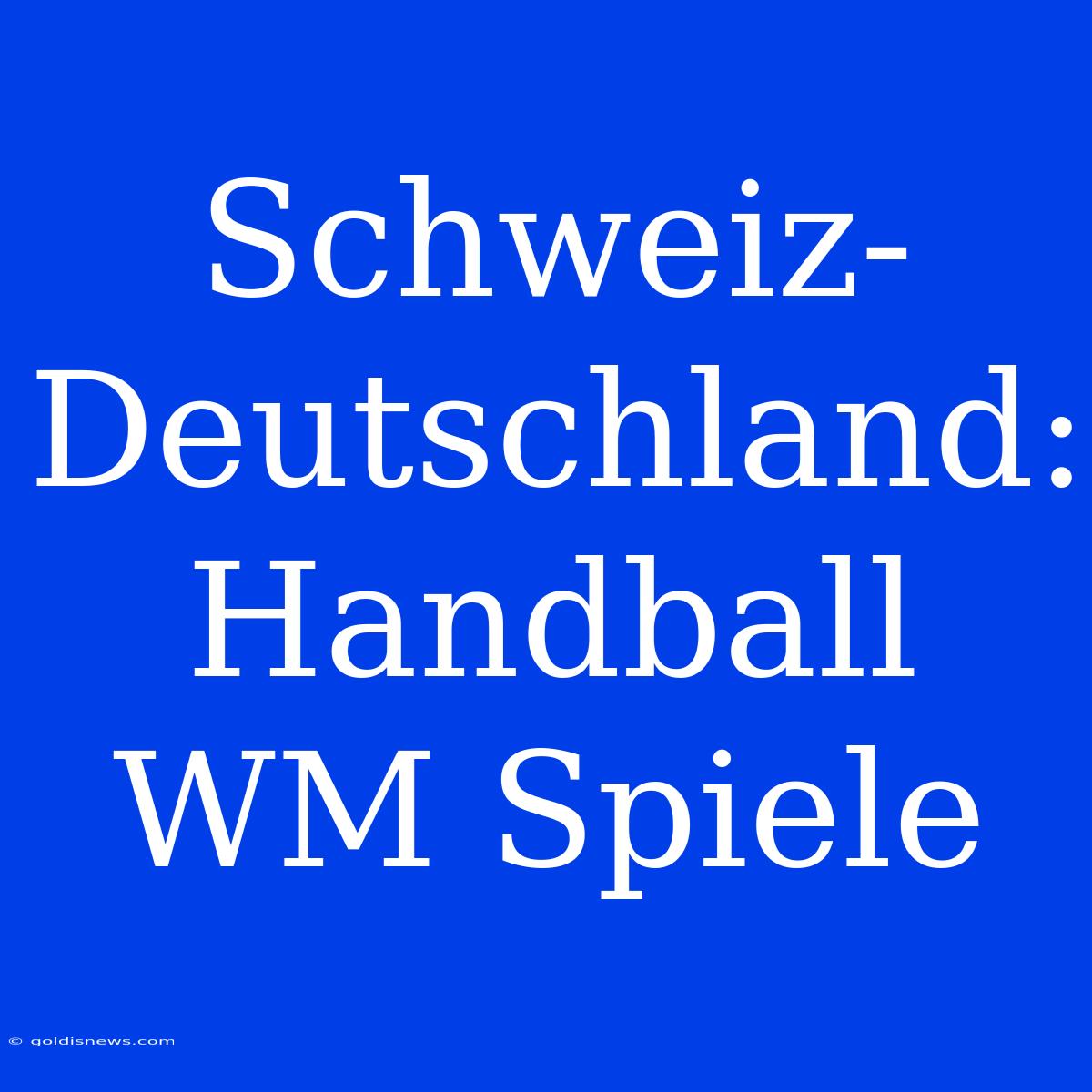 Schweiz-Deutschland: Handball WM Spiele