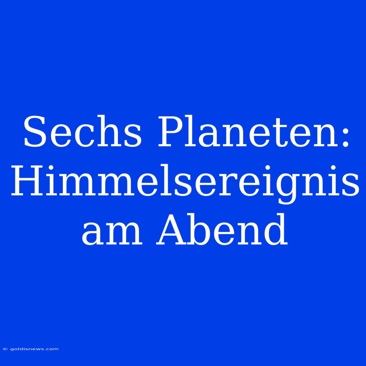 Sechs Planeten: Himmelsereignis Am Abend