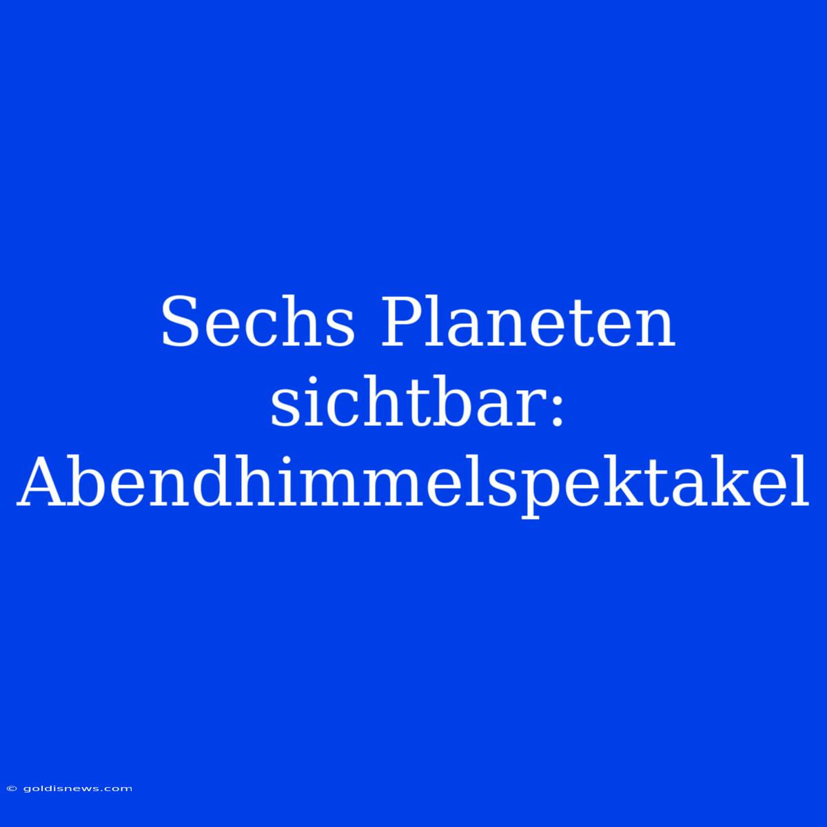 Sechs Planeten Sichtbar: Abendhimmelspektakel