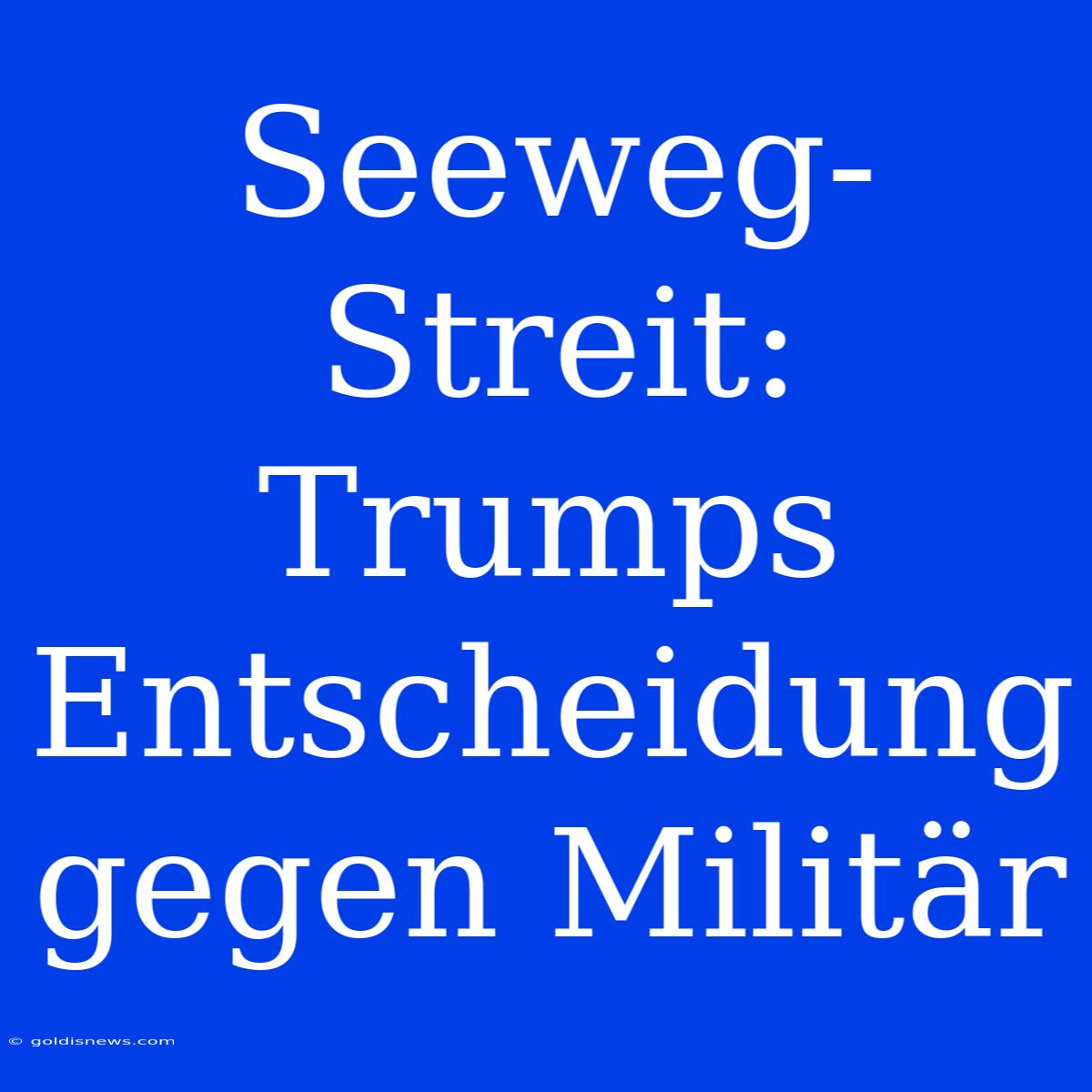 Seeweg-Streit: Trumps Entscheidung Gegen Militär