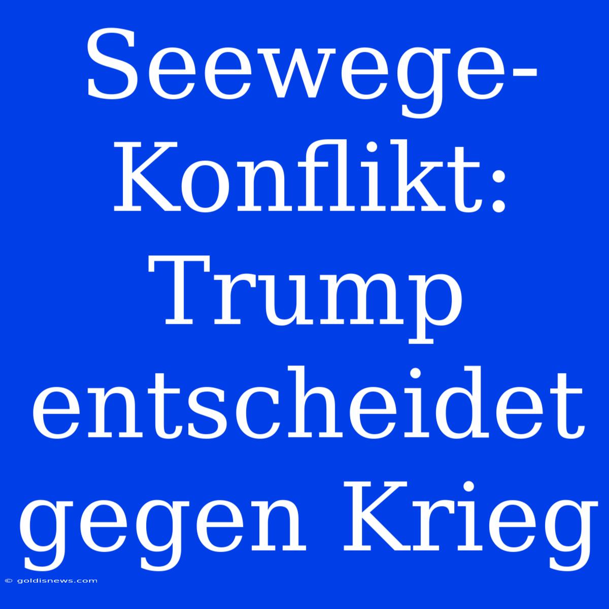 Seewege-Konflikt: Trump Entscheidet Gegen Krieg