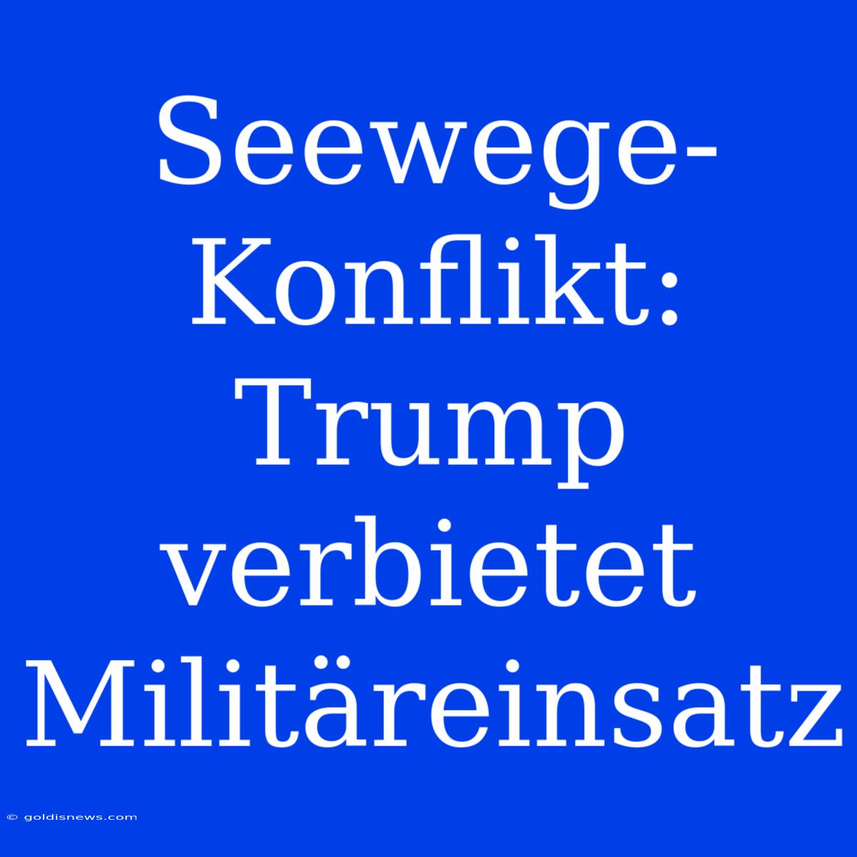 Seewege-Konflikt: Trump Verbietet Militäreinsatz