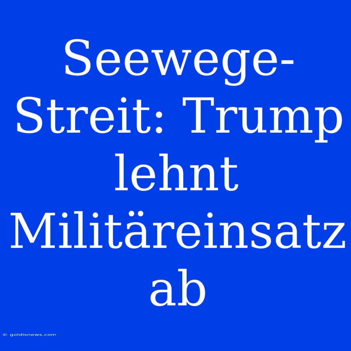 Seewege-Streit: Trump Lehnt Militäreinsatz Ab