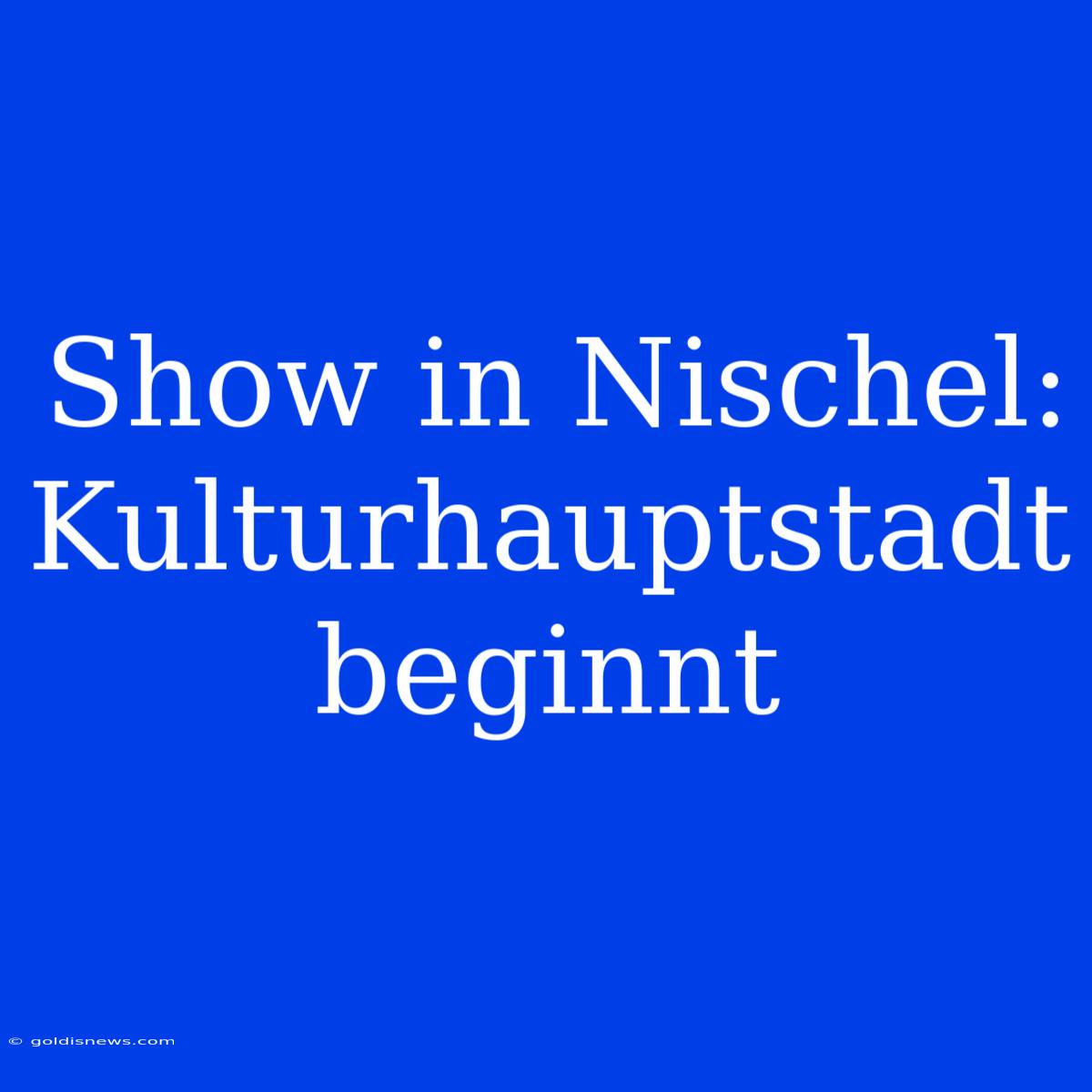 Show In Nischel: Kulturhauptstadt Beginnt