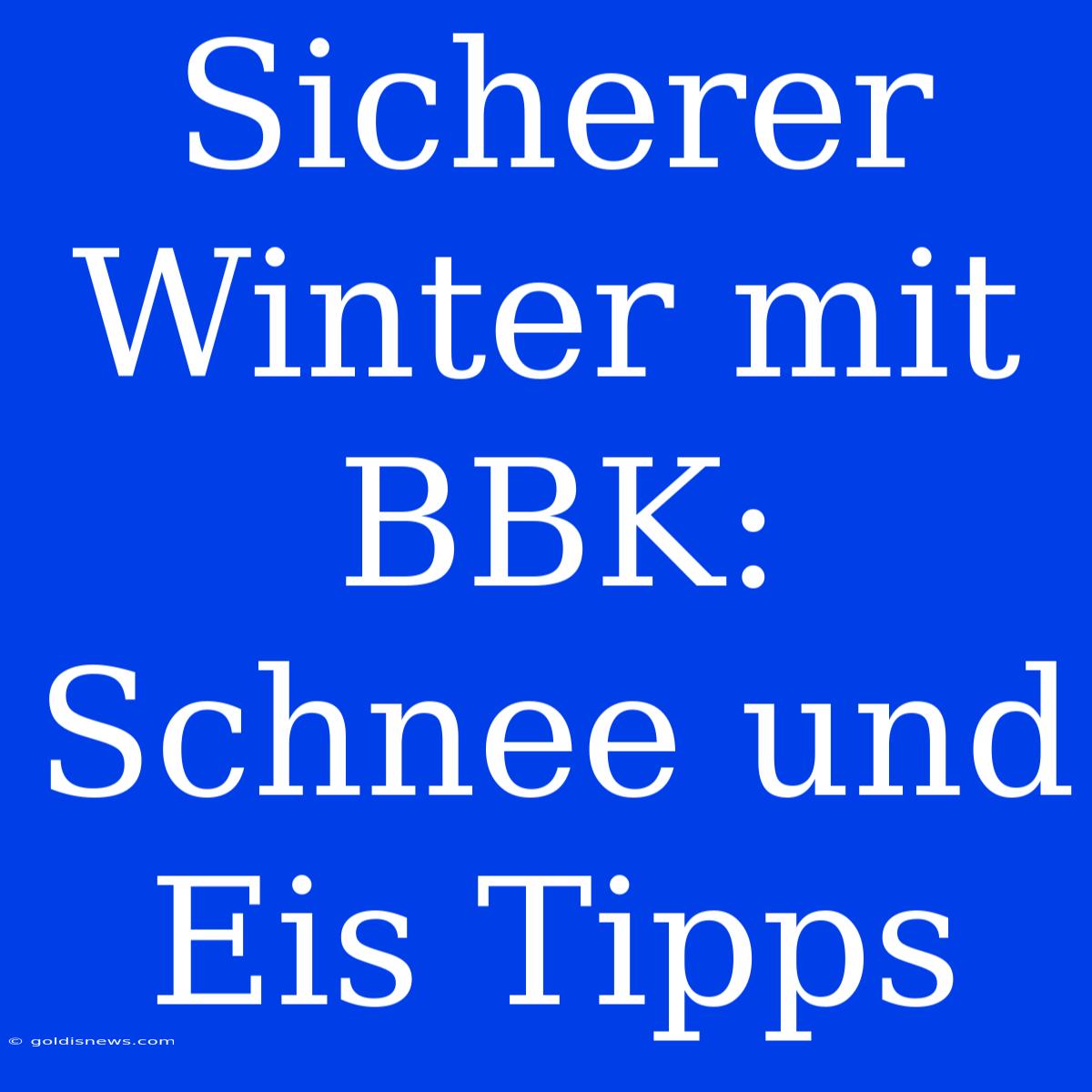 Sicherer Winter Mit BBK:  Schnee Und Eis Tipps