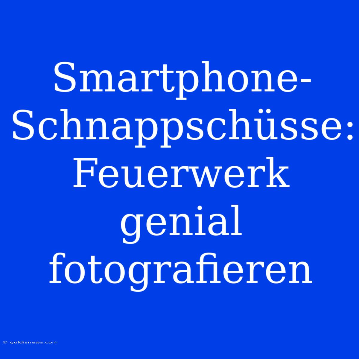 Smartphone-Schnappschüsse: Feuerwerk Genial Fotografieren