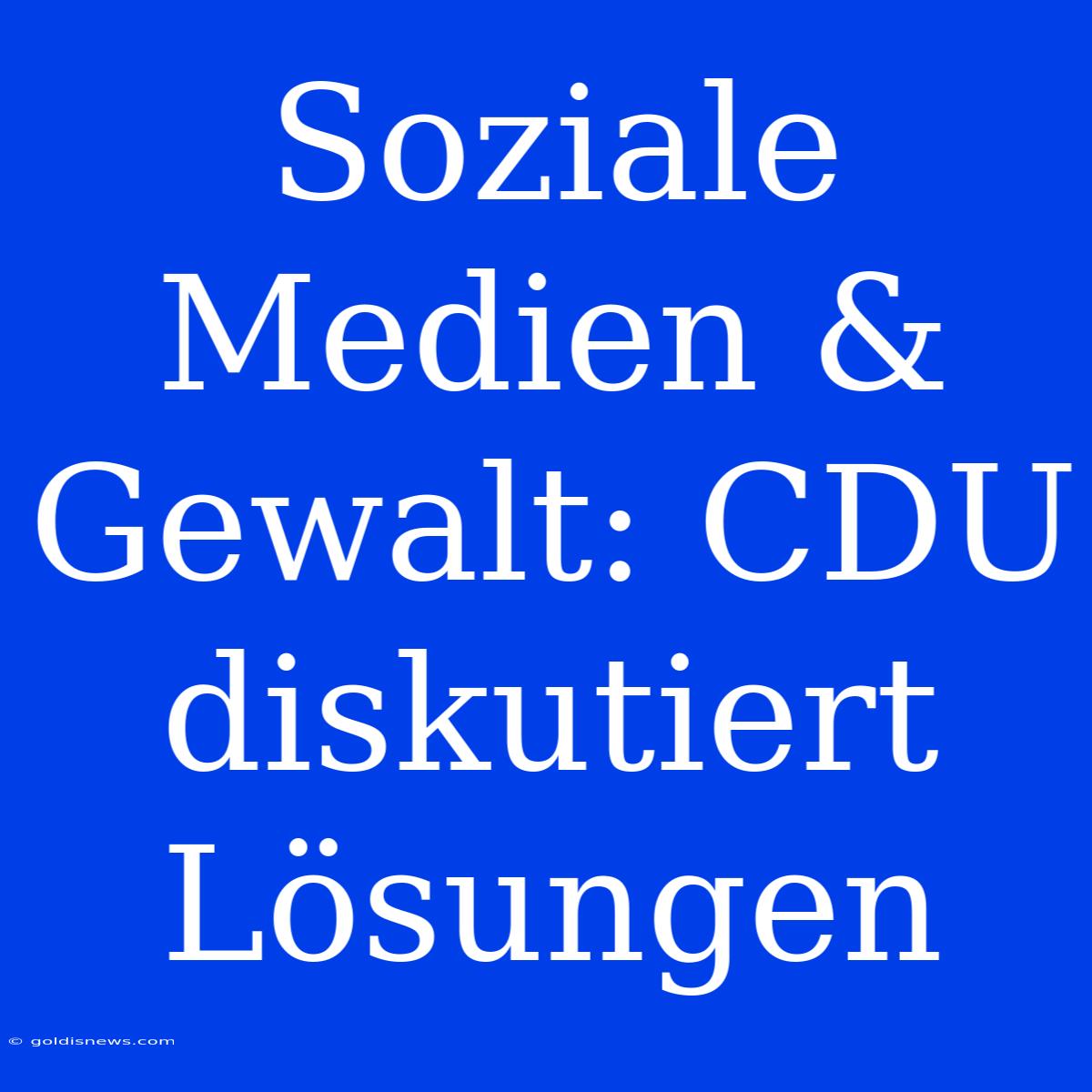 Soziale Medien & Gewalt: CDU Diskutiert Lösungen