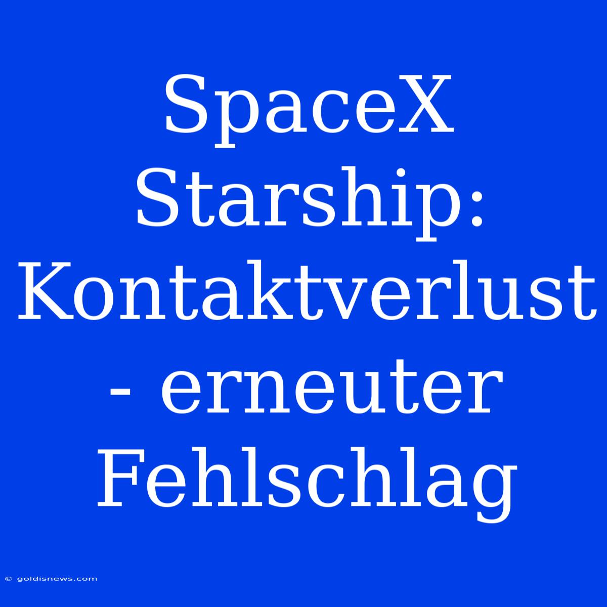 SpaceX Starship: Kontaktverlust - Erneuter Fehlschlag