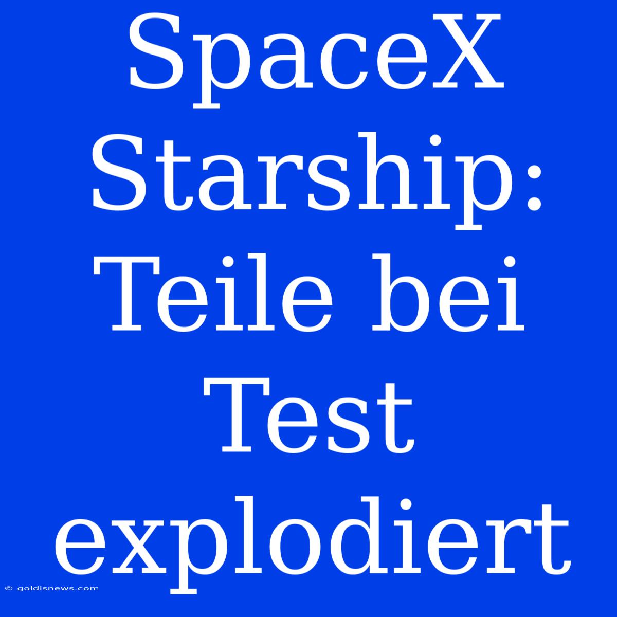 SpaceX Starship: Teile Bei Test Explodiert