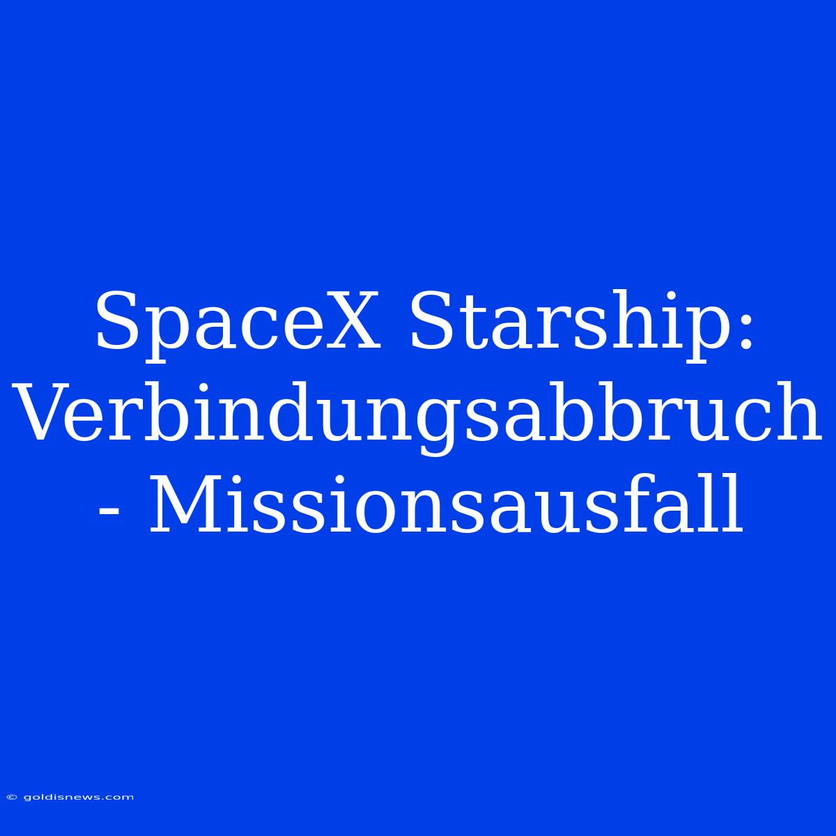 SpaceX Starship: Verbindungsabbruch - Missionsausfall