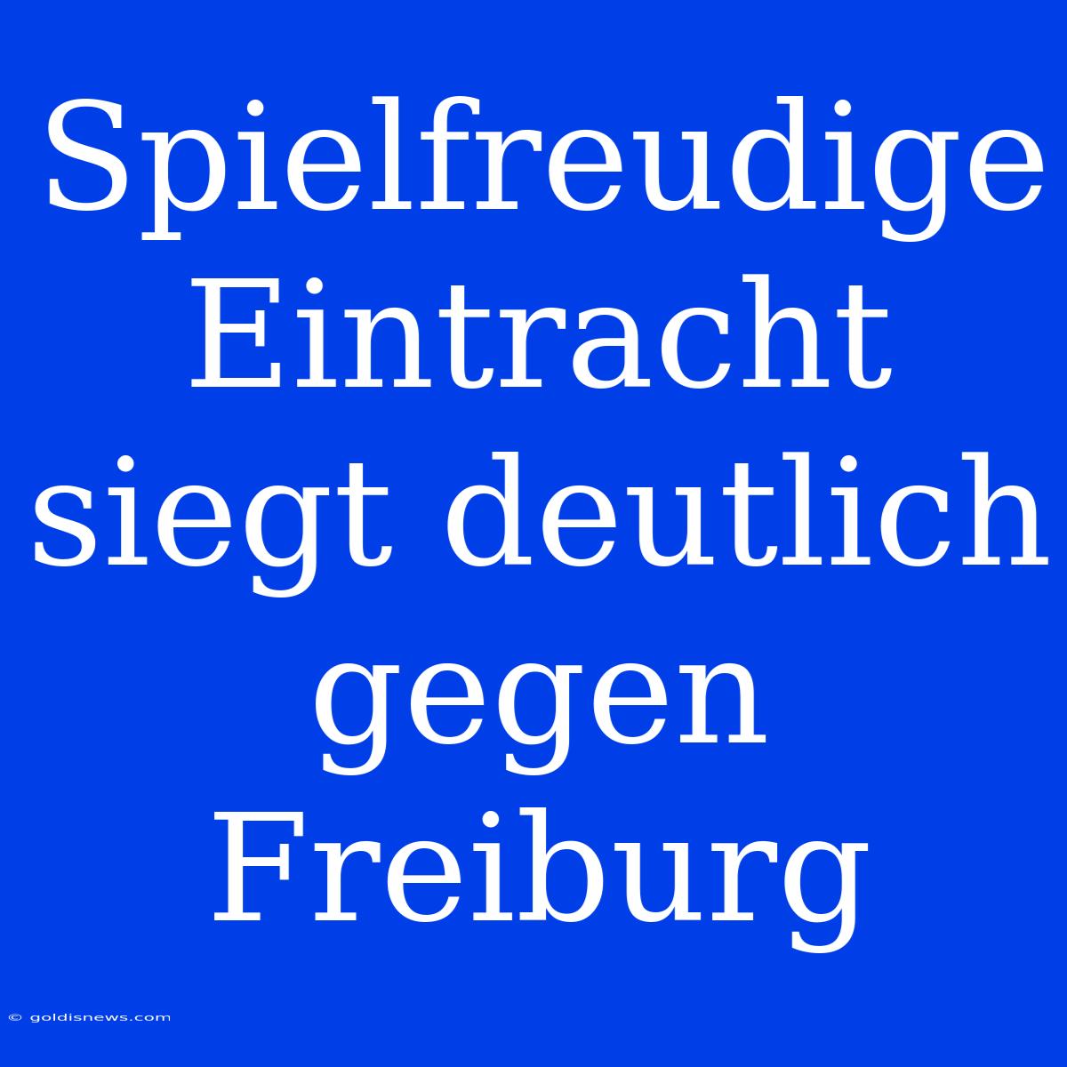 Spielfreudige Eintracht Siegt Deutlich Gegen Freiburg