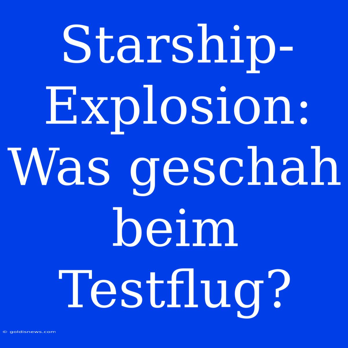 Starship-Explosion: Was Geschah Beim Testflug?