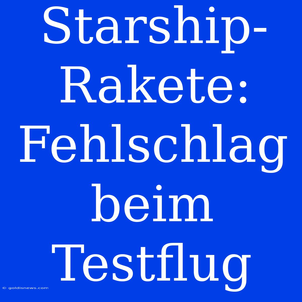 Starship-Rakete: Fehlschlag Beim Testflug