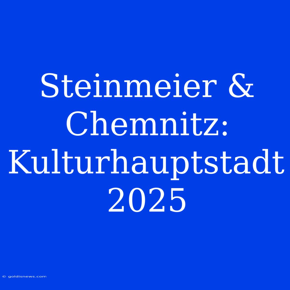 Steinmeier & Chemnitz: Kulturhauptstadt 2025