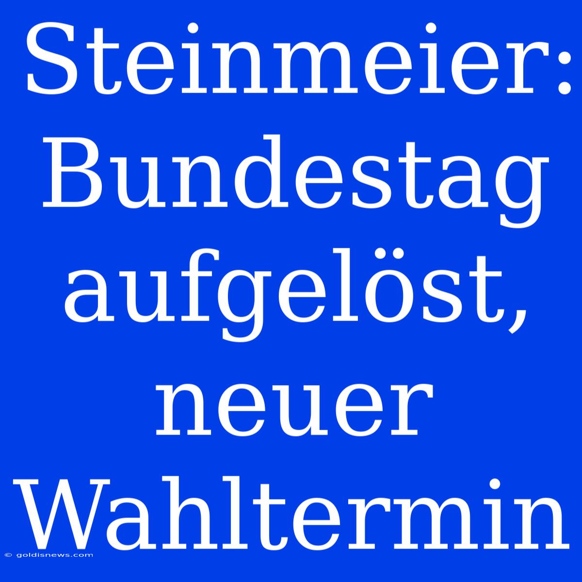 Steinmeier: Bundestag Aufgelöst, Neuer Wahltermin