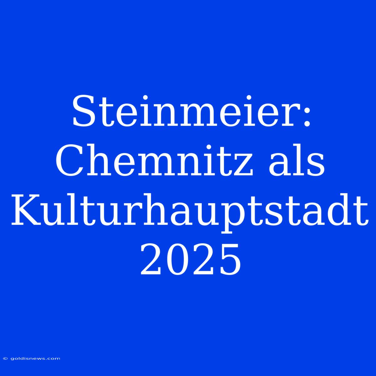 Steinmeier: Chemnitz Als Kulturhauptstadt 2025