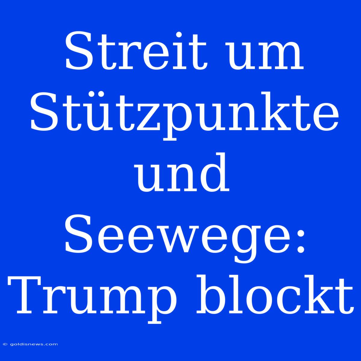 Streit Um Stützpunkte Und Seewege: Trump Blockt