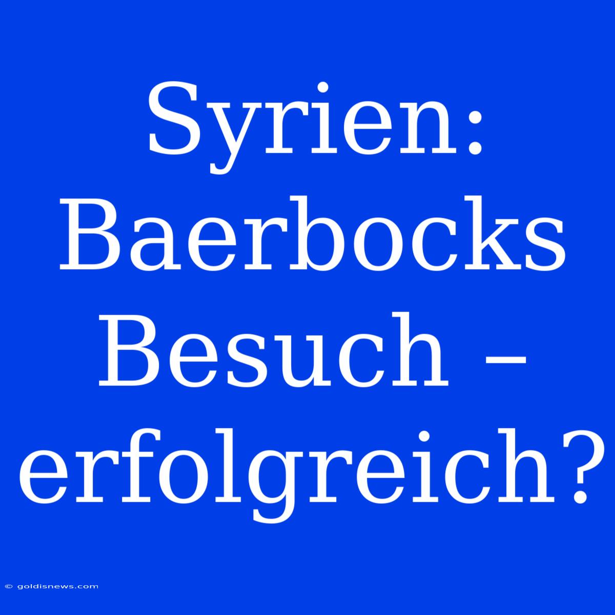 Syrien: Baerbocks Besuch –  Erfolgreich?