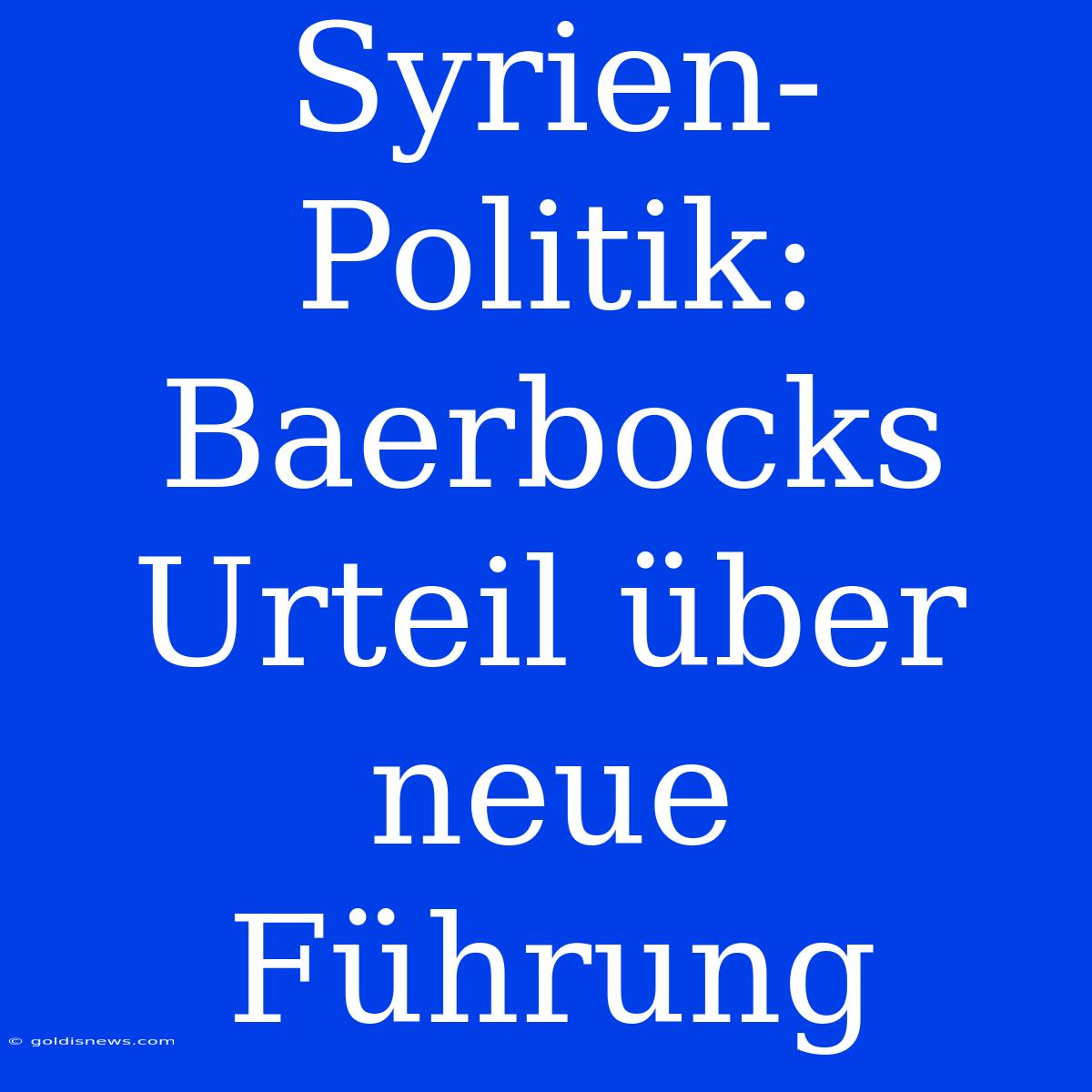 Syrien-Politik: Baerbocks Urteil Über Neue Führung