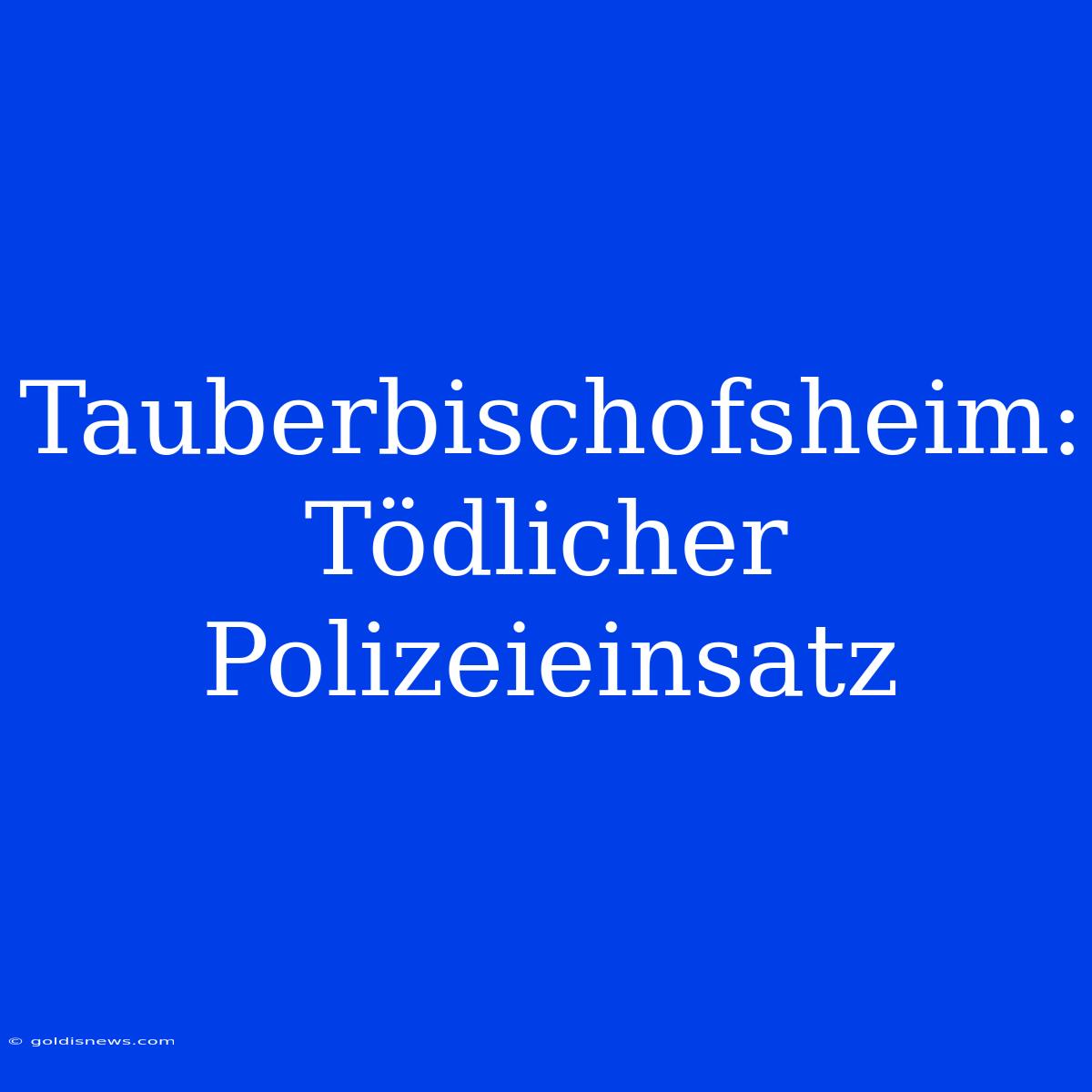 Tauberbischofsheim: Tödlicher Polizeieinsatz