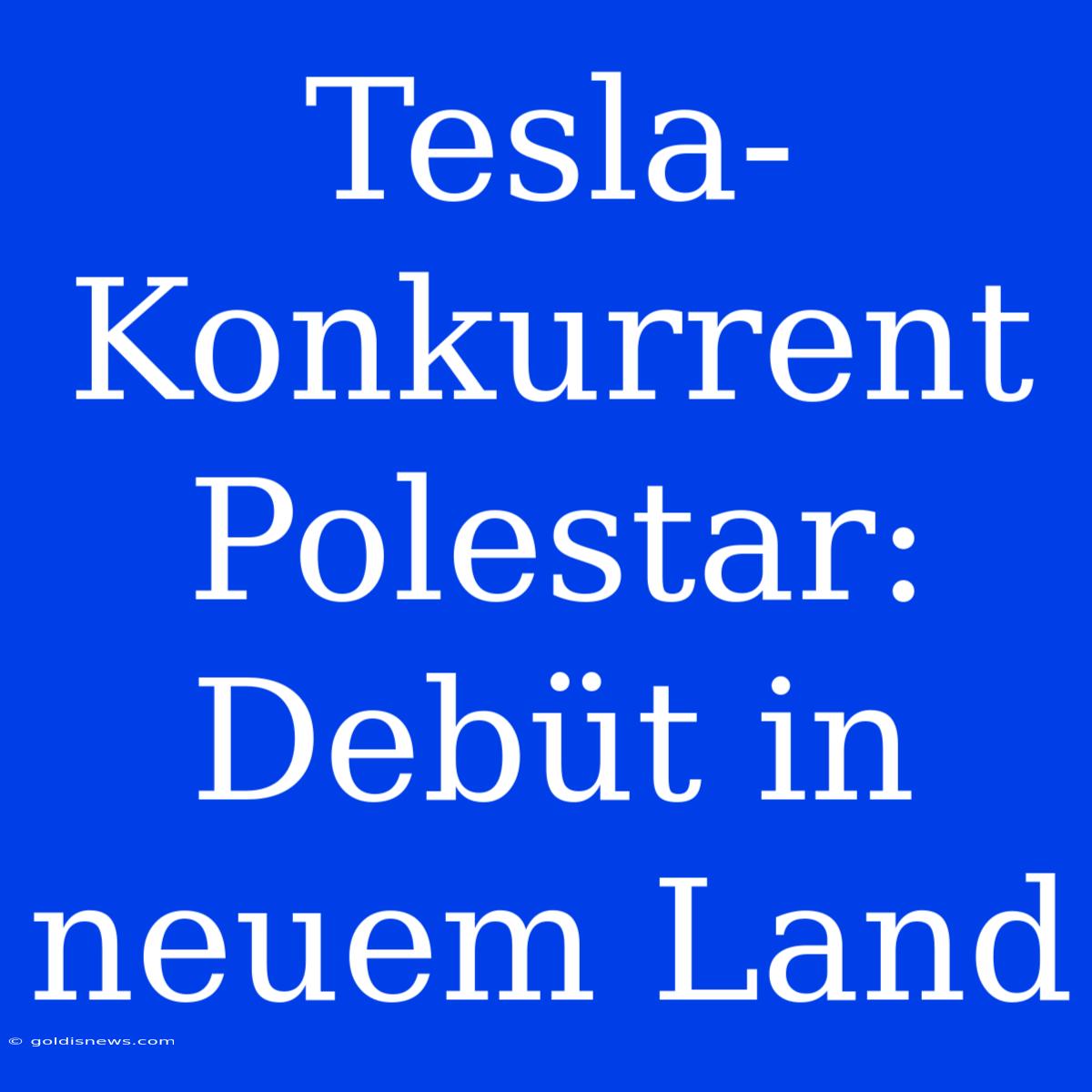 Tesla-Konkurrent Polestar: Debüt In Neuem Land