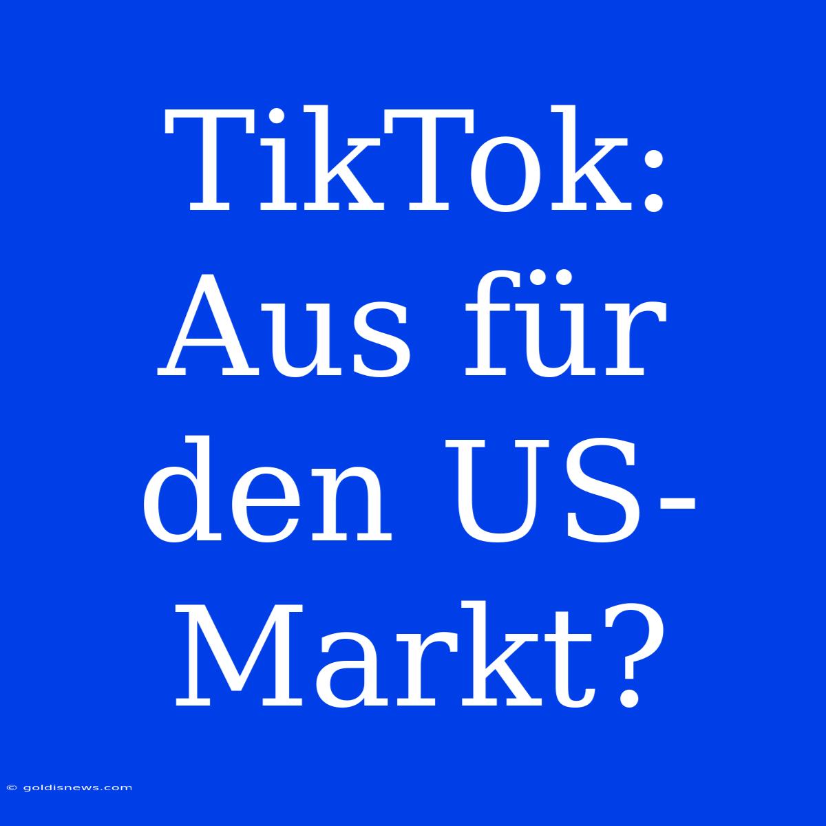 TikTok: Aus Für Den US-Markt?