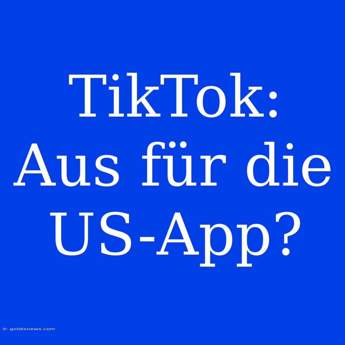 TikTok: Aus Für Die US-App?