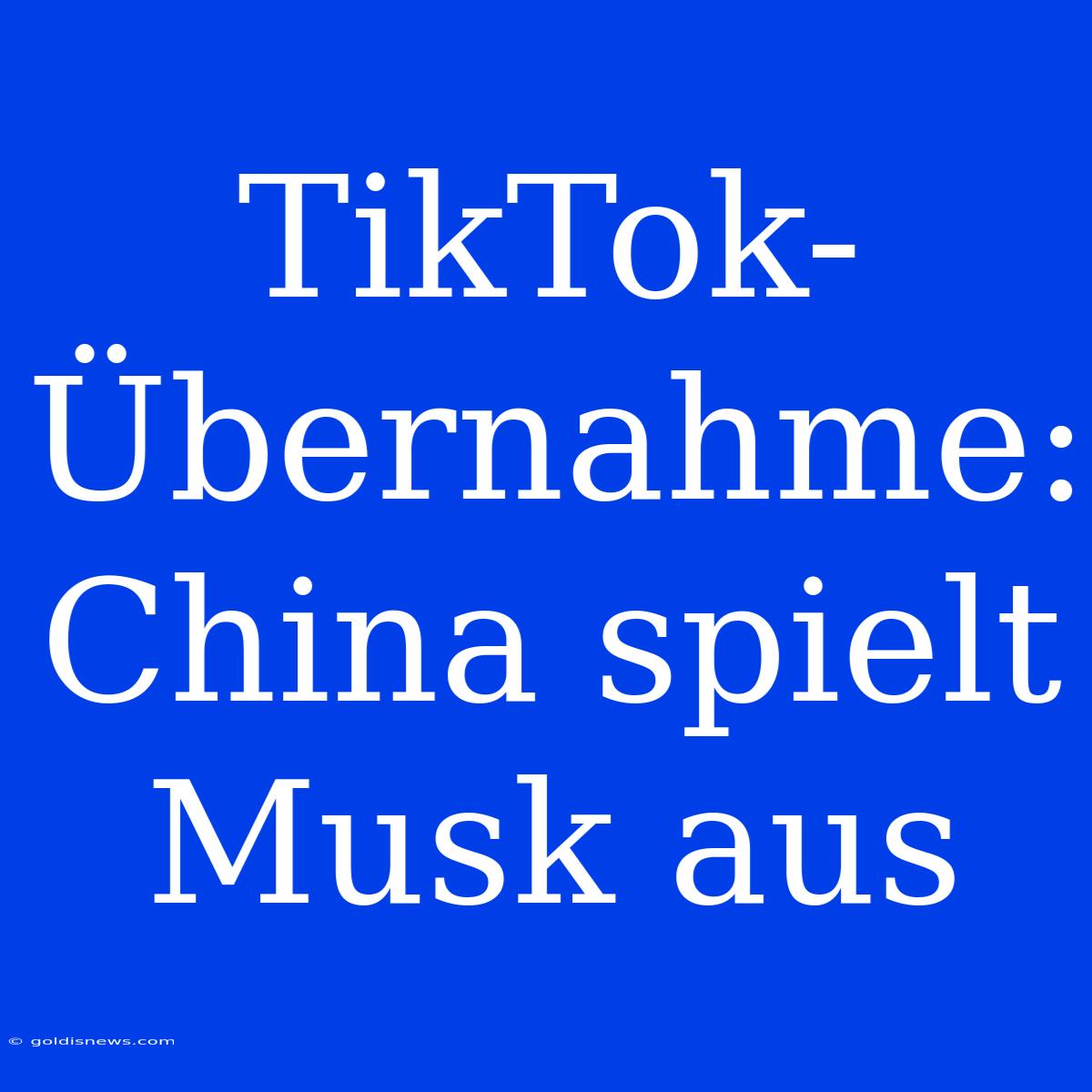 TikTok-Übernahme: China Spielt Musk Aus