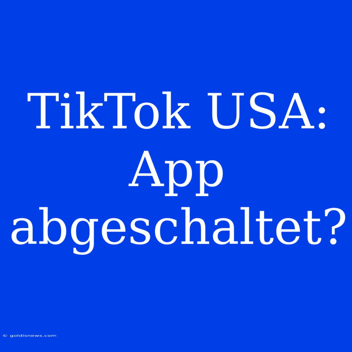 TikTok USA: App Abgeschaltet?