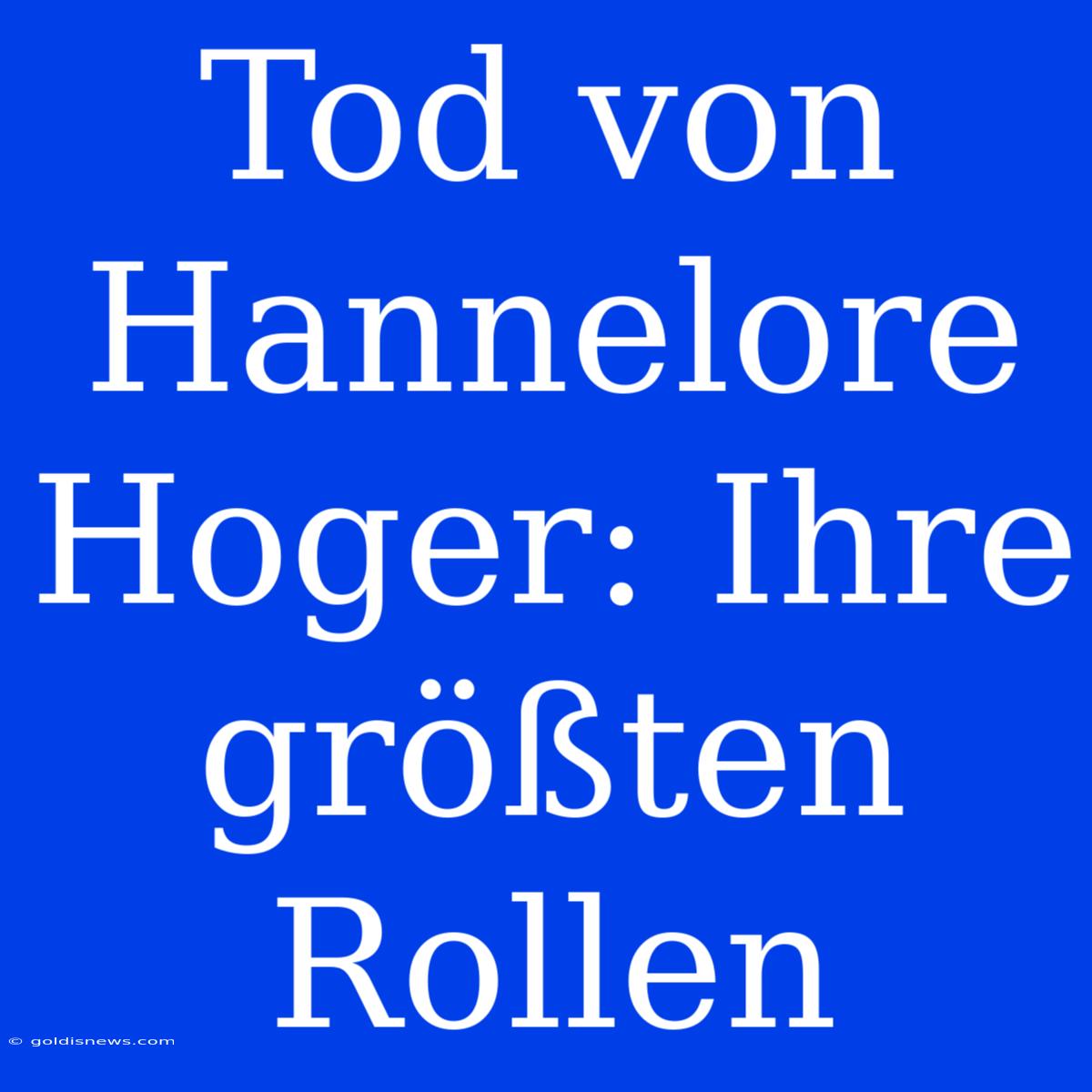 Tod Von Hannelore Hoger: Ihre Größten Rollen