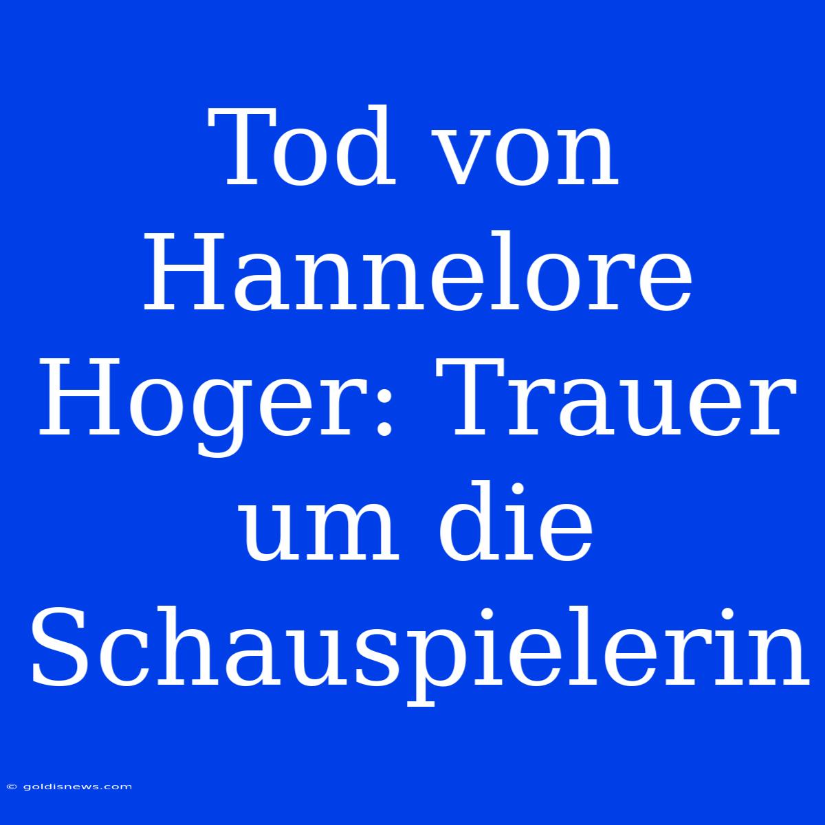 Tod Von Hannelore Hoger: Trauer Um Die Schauspielerin