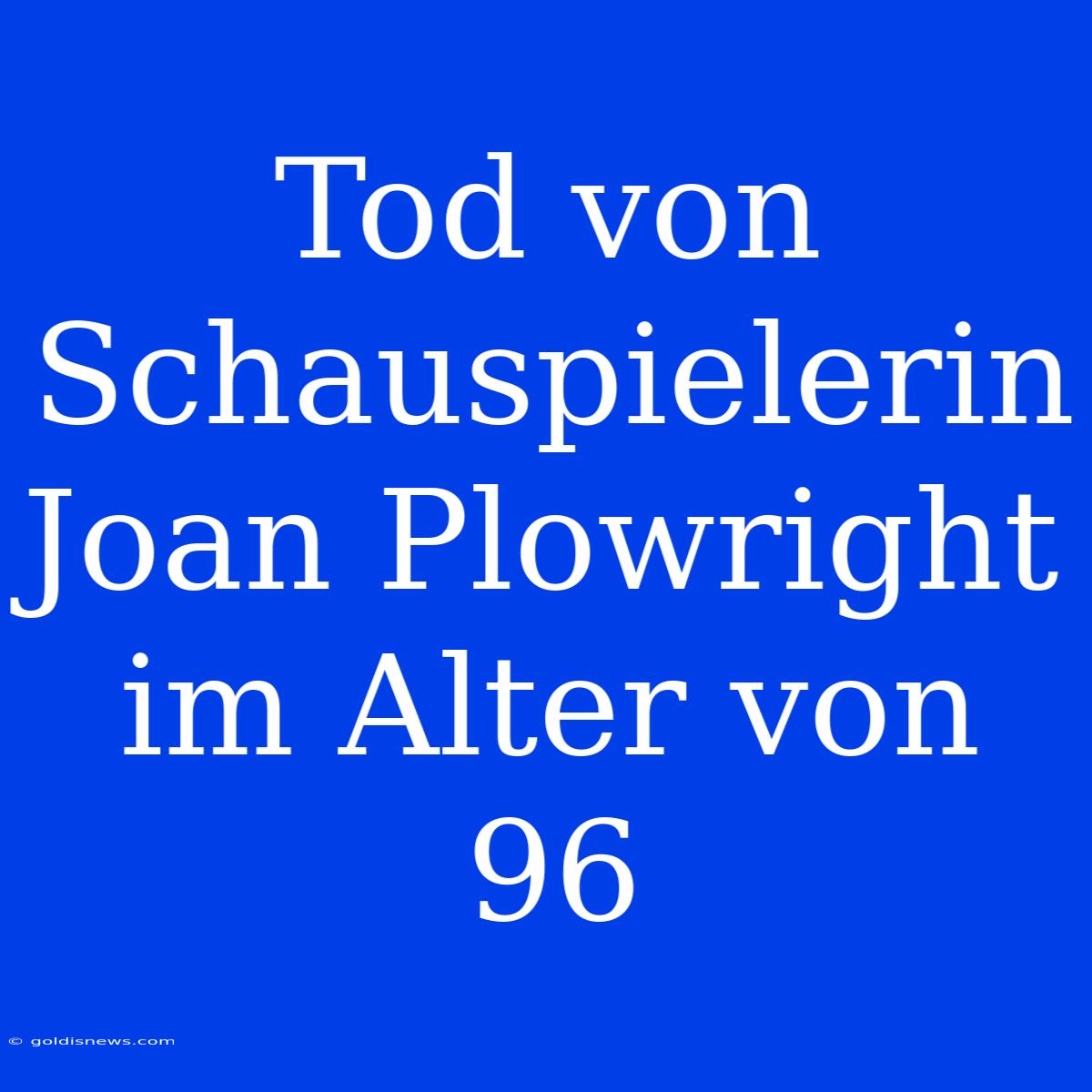 Tod Von Schauspielerin Joan Plowright Im Alter Von 96