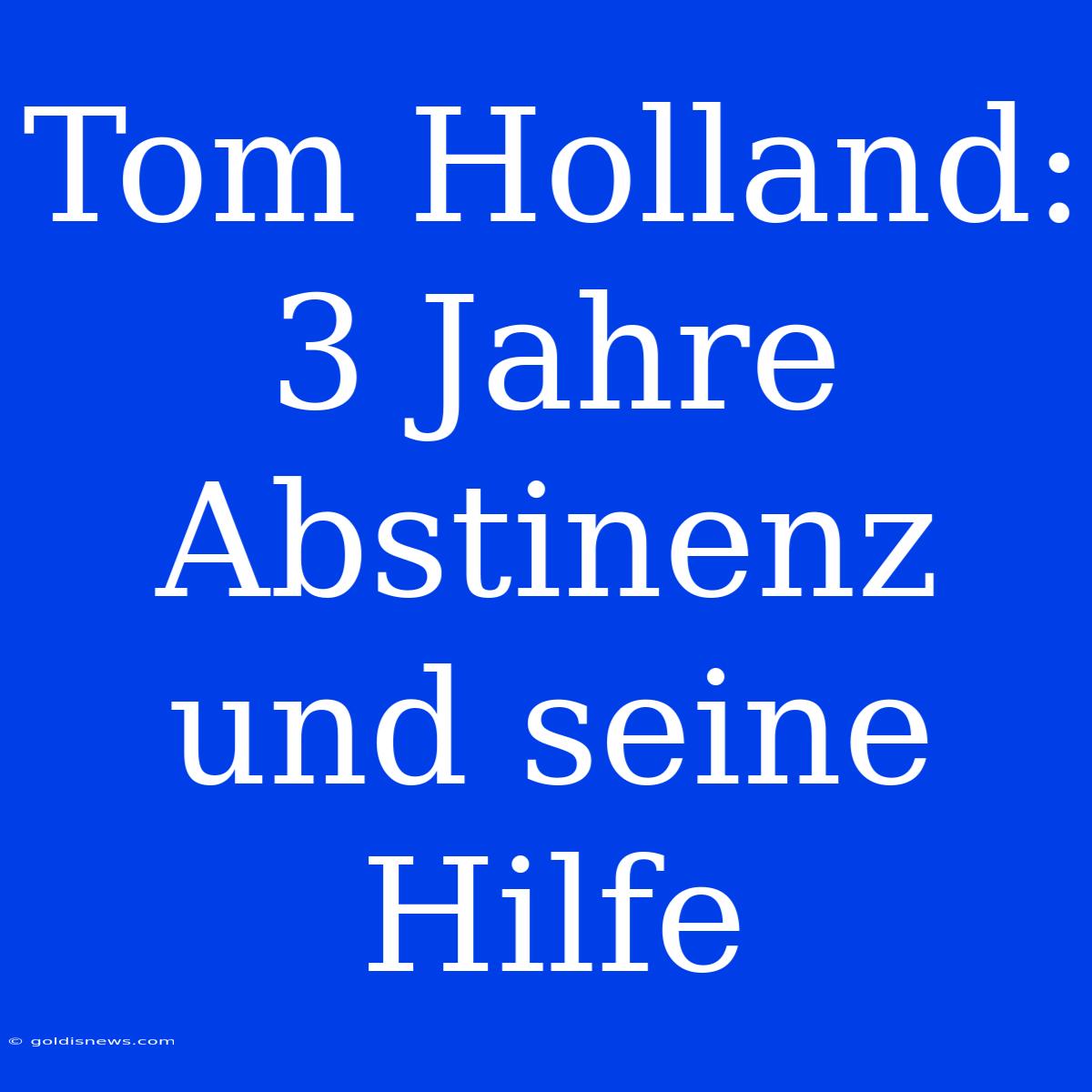 Tom Holland: 3 Jahre Abstinenz Und Seine Hilfe