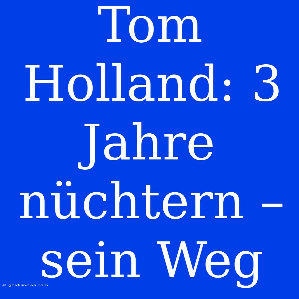 Tom Holland: 3 Jahre Nüchtern – Sein Weg