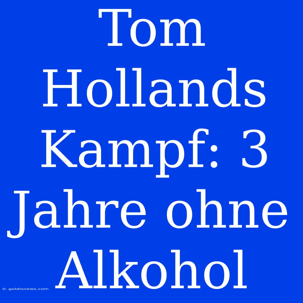 Tom Hollands Kampf: 3 Jahre Ohne Alkohol