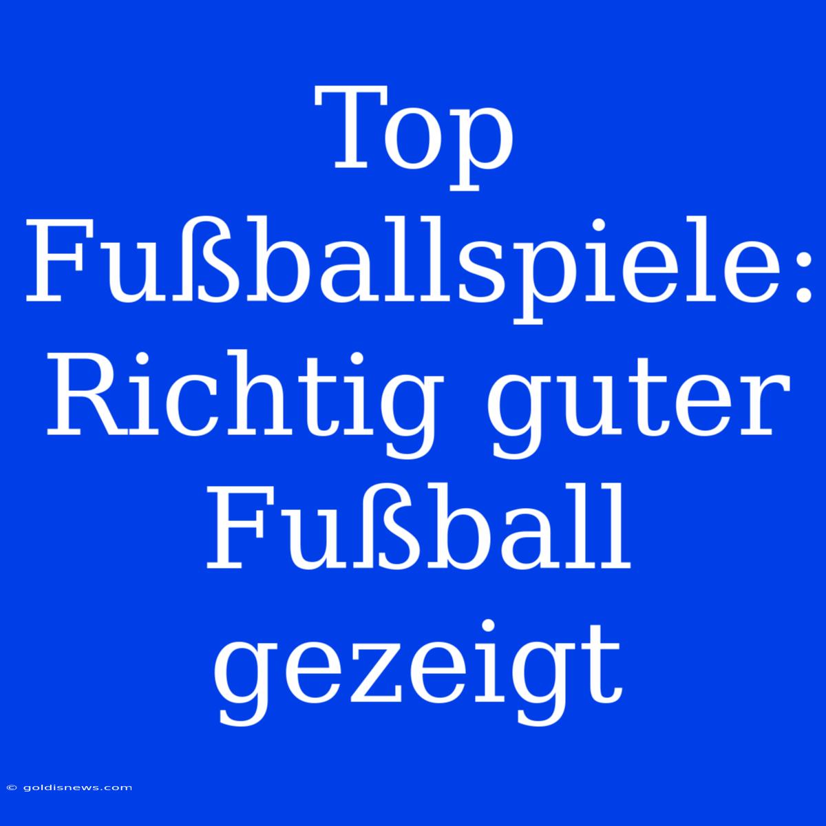 Top Fußballspiele: Richtig Guter Fußball Gezeigt