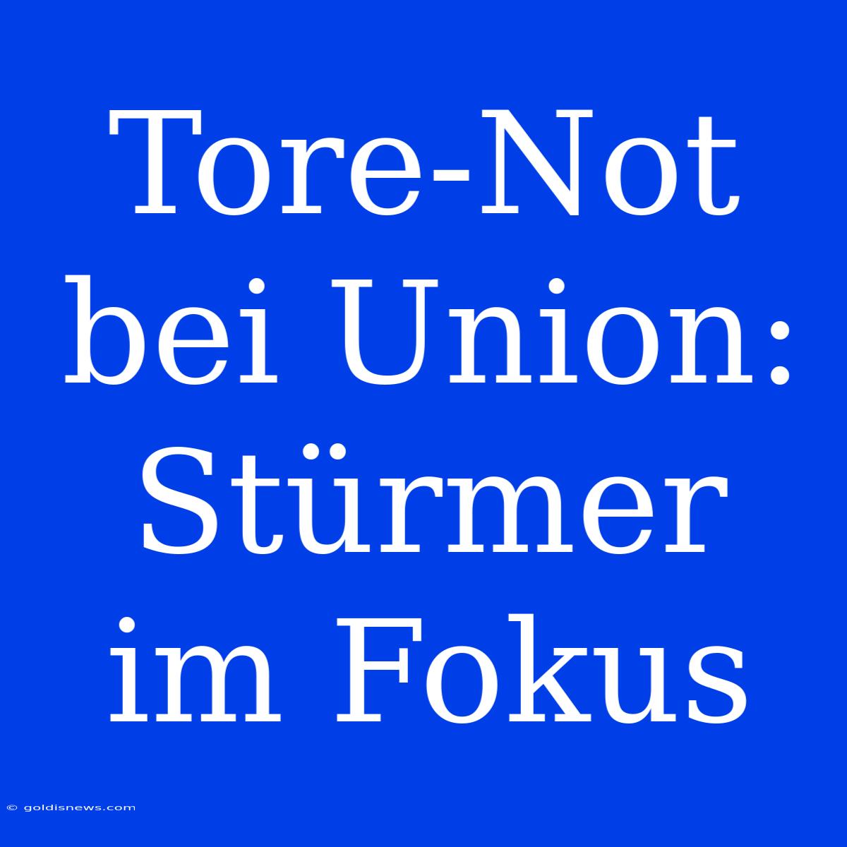 Tore-Not Bei Union:  Stürmer Im Fokus