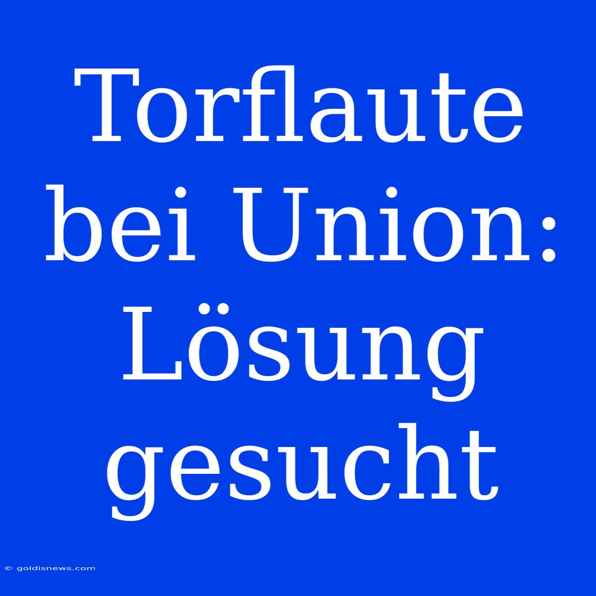 Torflaute Bei Union:  Lösung Gesucht