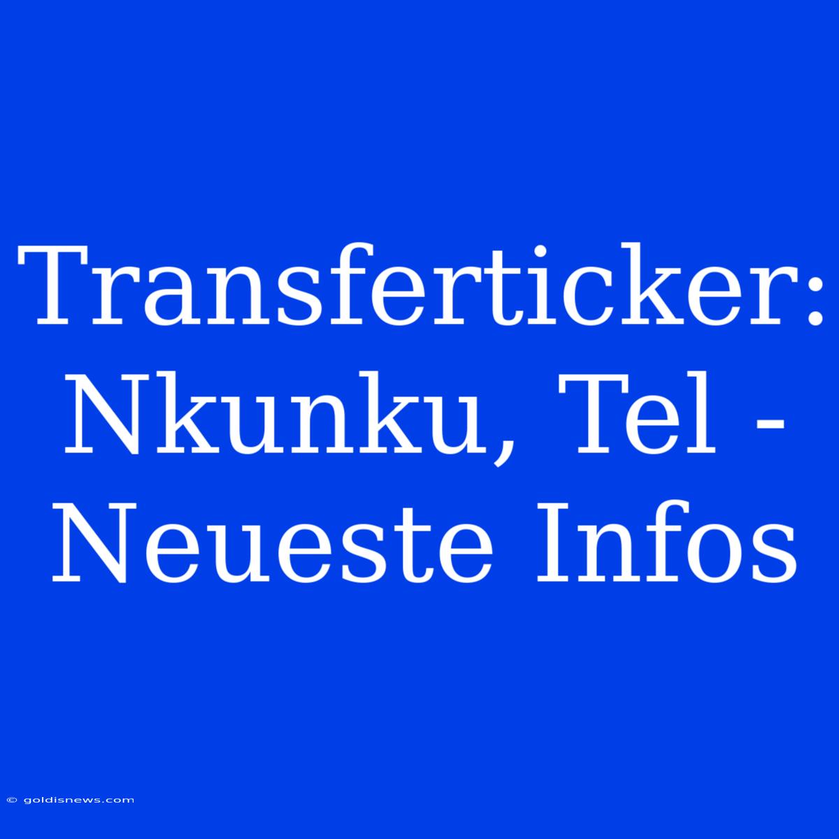 Transferticker: Nkunku, Tel - Neueste Infos