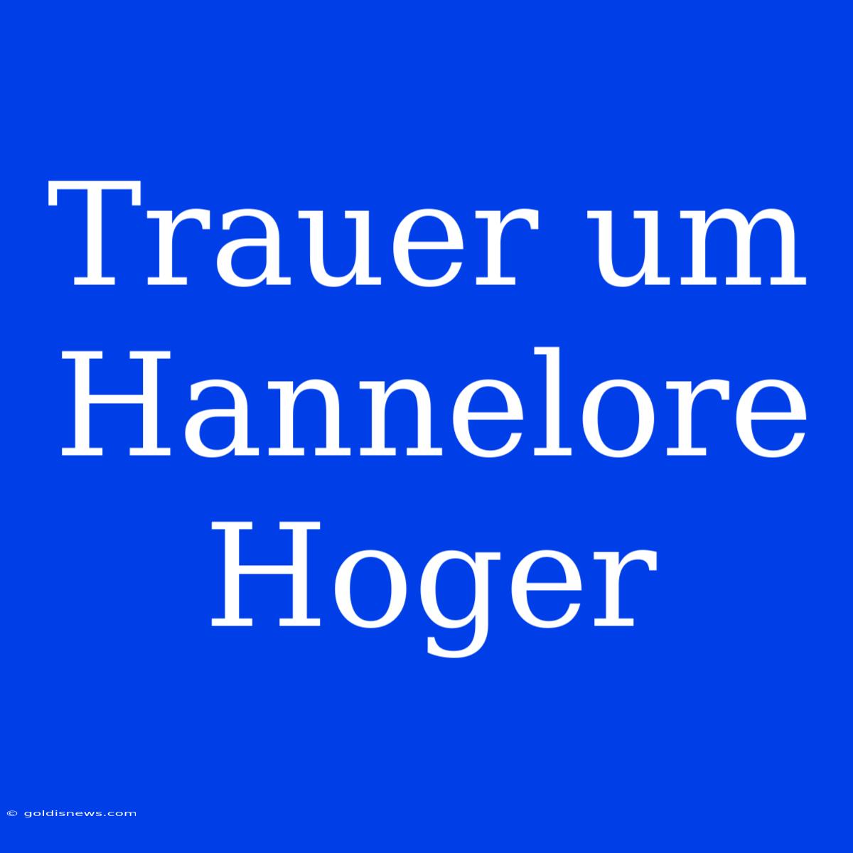 Trauer Um Hannelore Hoger