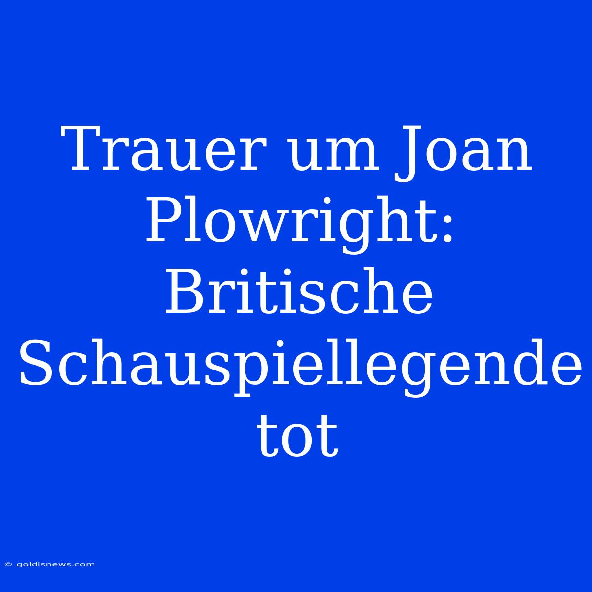 Trauer Um Joan Plowright: Britische Schauspiellegende Tot