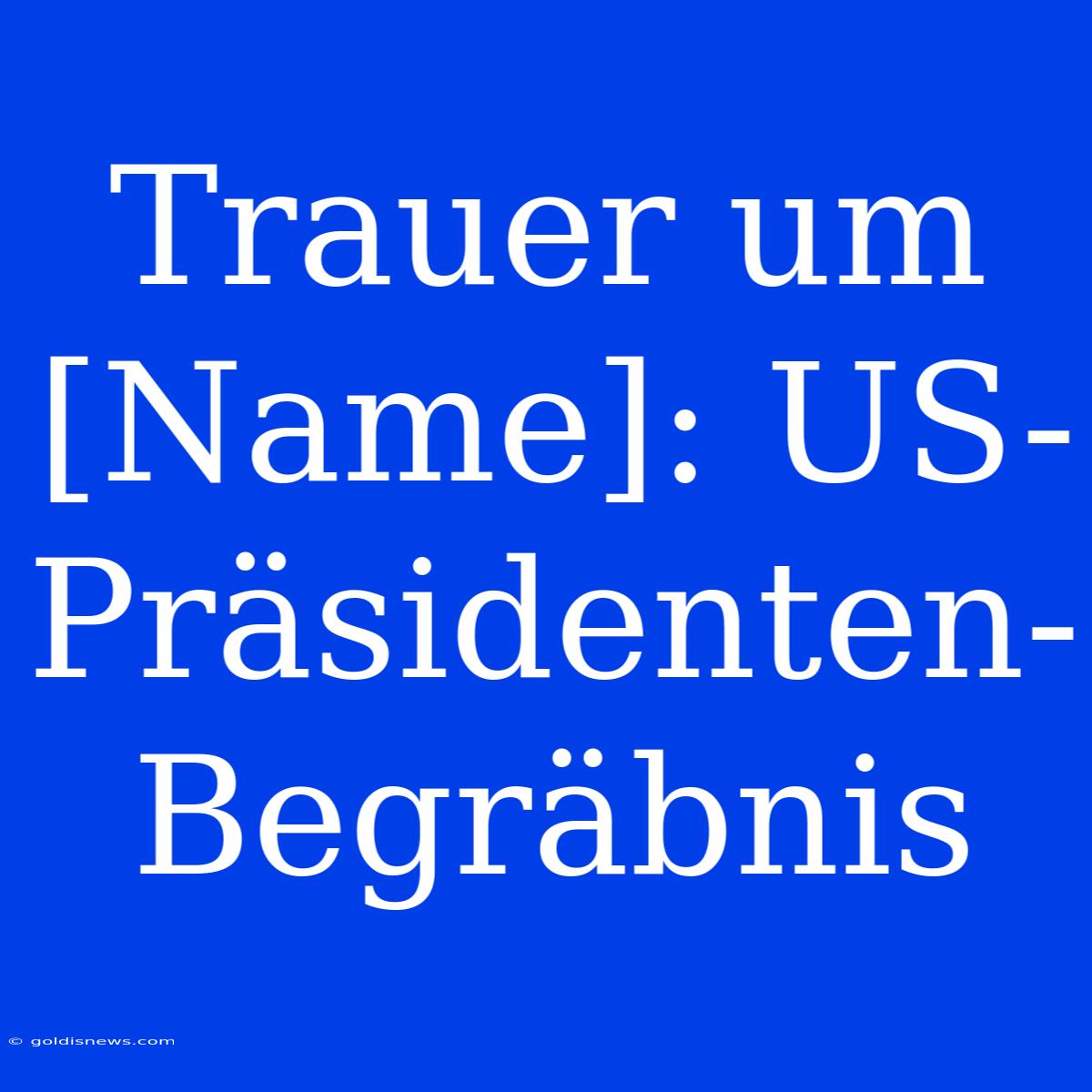 Trauer Um [Name]: US-Präsidenten-Begräbnis