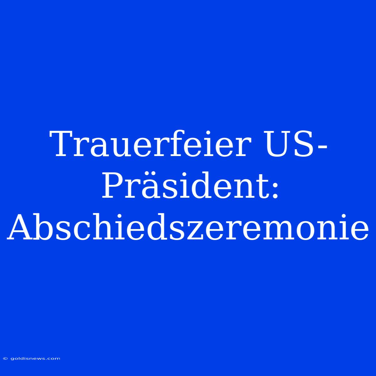 Trauerfeier US-Präsident: Abschiedszeremonie